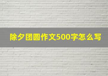 除夕团圆作文500字怎么写