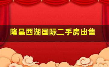 隆昌西湖国际二手房出售