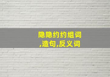 隐隐约约组词,造句,反义词