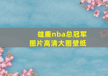 雄鹿nba总冠军图片高清大图壁纸