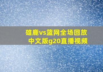 雄鹿vs篮网全场回放中文版g20直播视频