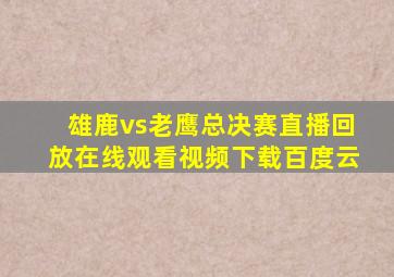 雄鹿vs老鹰总决赛直播回放在线观看视频下载百度云