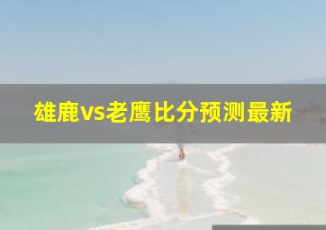 雄鹿vs老鹰比分预测最新