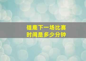 雄鹿下一场比赛时间是多少分钟