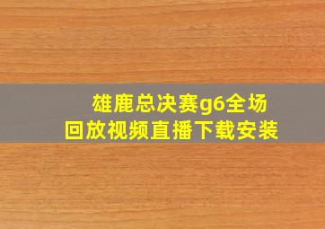 雄鹿总决赛g6全场回放视频直播下载安装