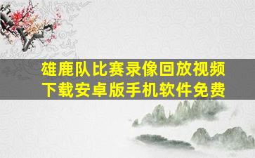 雄鹿队比赛录像回放视频下载安卓版手机软件免费