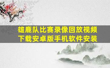 雄鹿队比赛录像回放视频下载安卓版手机软件安装