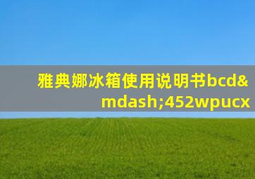 雅典娜冰箱使用说明书bcd—452wpucx