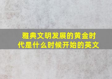 雅典文明发展的黄金时代是什么时候开始的英文