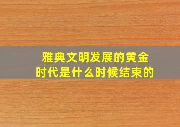 雅典文明发展的黄金时代是什么时候结束的