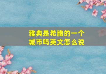 雅典是希腊的一个城市吗英文怎么说