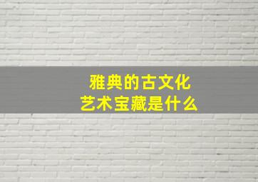 雅典的古文化艺术宝藏是什么