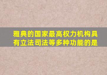 雅典的国家最高权力机构具有立法司法等多种功能的是