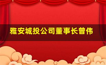 雅安城投公司董事长曾伟