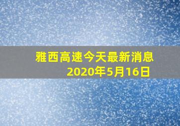 雅西高速今天最新消息2020年5月16日