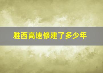 雅西高速修建了多少年