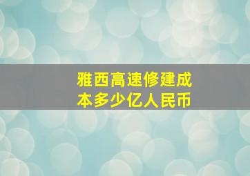 雅西高速修建成本多少亿人民币