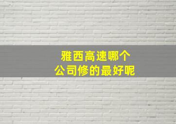 雅西高速哪个公司修的最好呢