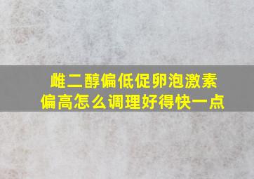 雌二醇偏低促卵泡激素偏高怎么调理好得快一点