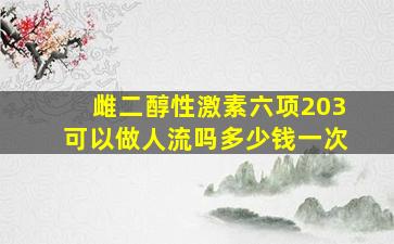 雌二醇性激素六项203可以做人流吗多少钱一次