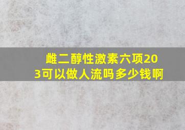 雌二醇性激素六项203可以做人流吗多少钱啊