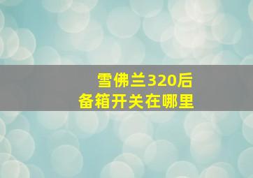 雪佛兰320后备箱开关在哪里