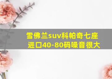 雪佛兰suv科帕奇七座进口40-80码噪音很大