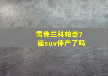 雪佛兰科帕奇7座suv停产了吗