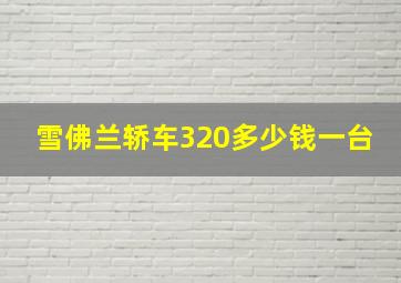 雪佛兰轿车320多少钱一台