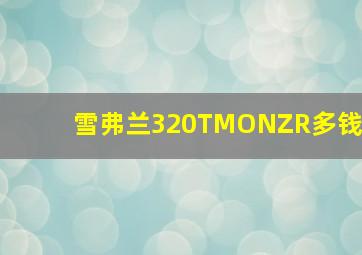 雪弗兰320TMONZR多钱