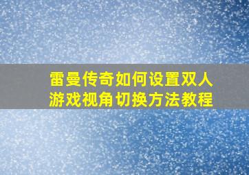 雷曼传奇如何设置双人游戏视角切换方法教程