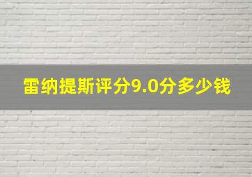 雷纳提斯评分9.0分多少钱