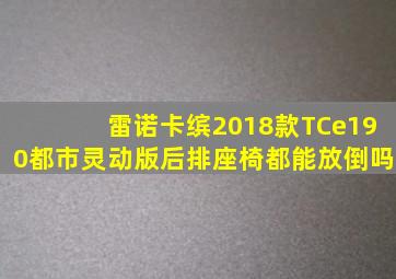 雷诺卡缤2018款TCe190都市灵动版后排座椅都能放倒吗