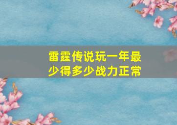 雷霆传说玩一年最少得多少战力正常