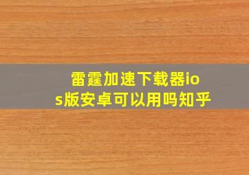 雷霆加速下载器ios版安卓可以用吗知乎