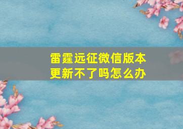 雷霆远征微信版本更新不了吗怎么办