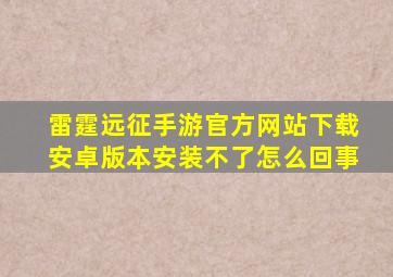 雷霆远征手游官方网站下载安卓版本安装不了怎么回事