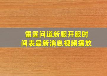 雷霆问道新服开服时间表最新消息视频播放