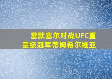 雷默塞尔对战UFC重量级冠军蒂姆希尔维亚