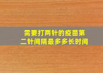 需要打两针的疫苗第二针间隔最多多长时间