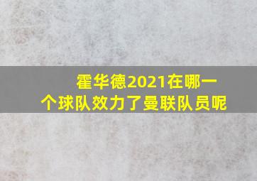 霍华德2021在哪一个球队效力了曼联队员呢