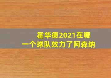 霍华德2021在哪一个球队效力了阿森纳