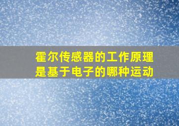 霍尔传感器的工作原理是基于电子的哪种运动