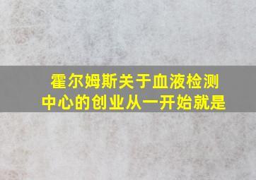 霍尔姆斯关于血液检测中心的创业从一开始就是