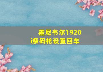 霍尼韦尔1920i条码枪设置回车