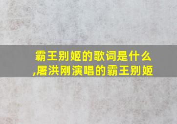 霸王别姬的歌词是什么,屠洪刚演唱的霸王别姬