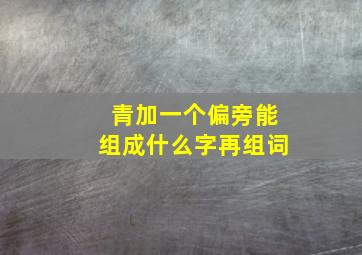 青加一个偏旁能组成什么字再组词