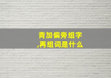 青加偏旁组字,再组词是什么