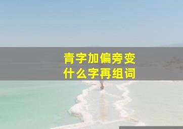 青字加偏旁变什么字再组词