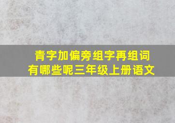 青字加偏旁组字再组词有哪些呢三年级上册语文